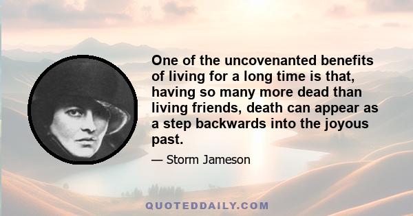 One of the uncovenanted benefits of living for a long time is that, having so many more dead than living friends, death can appear as a step backwards into the joyous past.