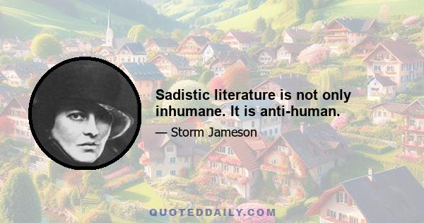 Sadistic literature is not only inhumane. It is anti-human.