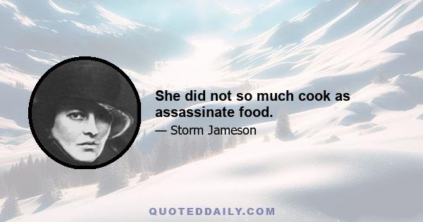 She did not so much cook as assassinate food.