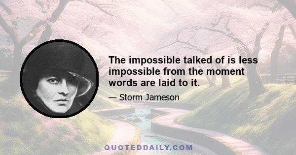 The impossible talked of is less impossible from the moment words are laid to it.