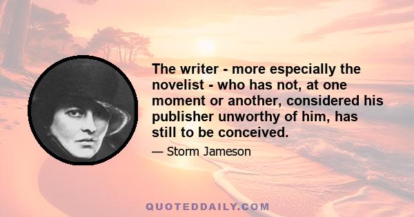 The writer - more especially the novelist - who has not, at one moment or another, considered his publisher unworthy of him, has still to be conceived.