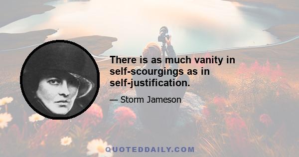 There is as much vanity in self-scourgings as in self-justification.