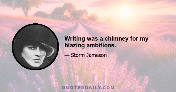 Writing was a chimney for my blazing ambitions.