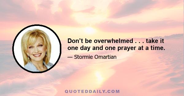 Don’t be overwhelmed . . . take it one day and one prayer at a time.