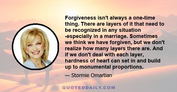 Forgiveness isn't always a one-time thing. There are layers of it that need to be recognized in any situation -especially in a marriage. Sometimes we think we have forgiven, but we don't realize how many layers there