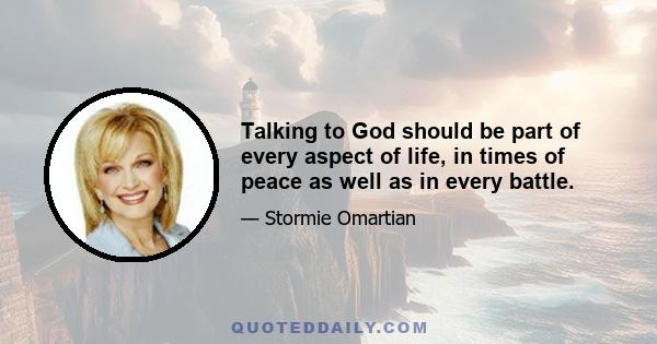 Talking to God should be part of every aspect of life, in times of peace as well as in every battle.