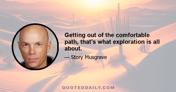 Getting out of the comfortable path, that's what exploration is all about.