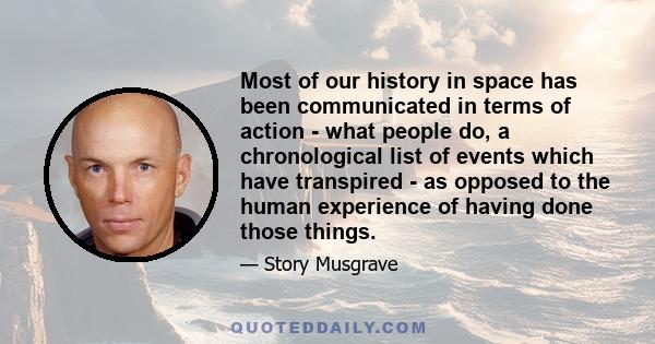 Most of our history in space has been communicated in terms of action - what people do, a chronological list of events which have transpired - as opposed to the human experience of having done those things.