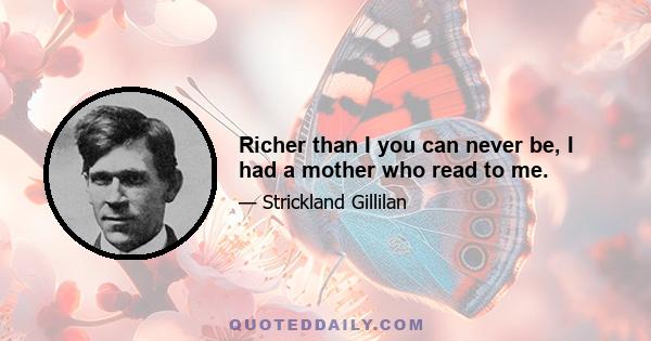 Richer than I you can never be, I had a mother who read to me.