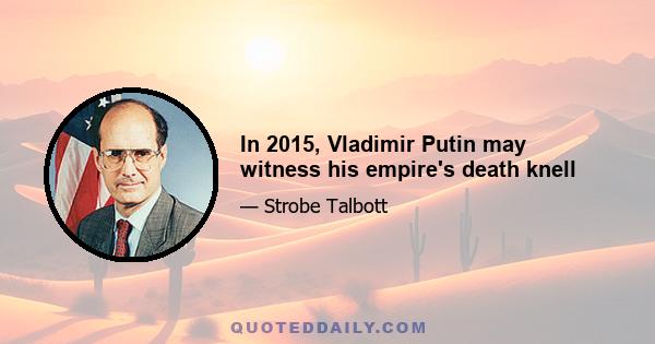 In 2015, Vladimir Putin may witness his empire's death knell