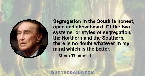 Segregation in the South is honest, open and aboveboard. Of the two systems, or styles of segregation, the Northern and the Southern, there is no doubt whatever in my mind which is the better.