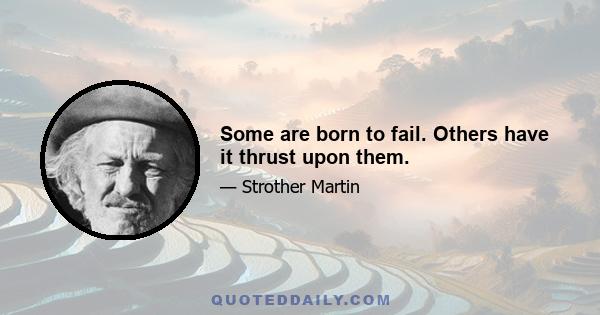 Some are born to fail. Others have it thrust upon them.