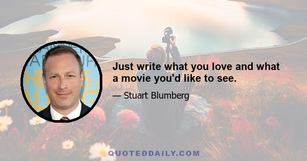 Just write what you love and what a movie you'd like to see.