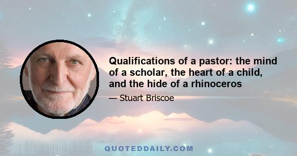 Qualifications of a pastor: the mind of a scholar, the heart of a child, and the hide of a rhinoceros