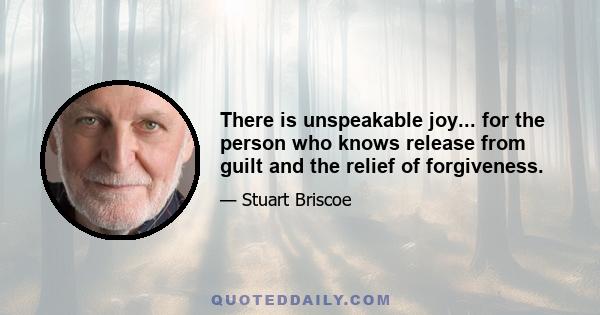 There is unspeakable joy... for the person who knows release from guilt and the relief of forgiveness.