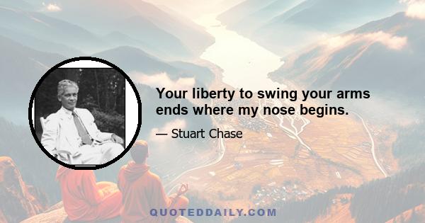 Your liberty to swing your arms ends where my nose begins.