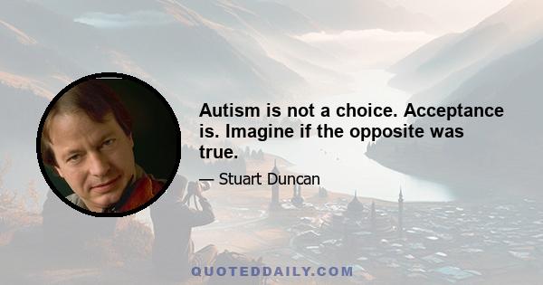 Autism is not a choice. Acceptance is. Imagine if the opposite was true.