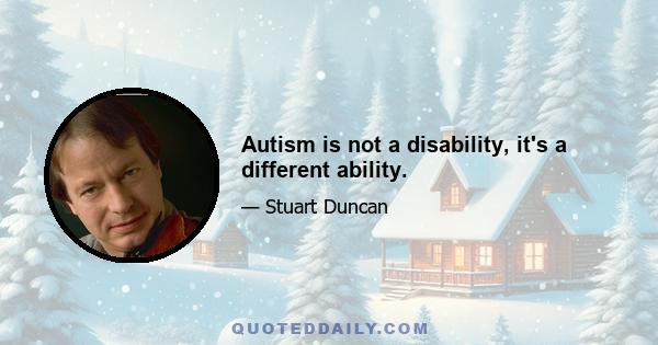 Autism is not a disability, it's a different ability.