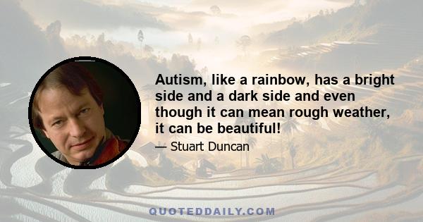 Autism, like a rainbow, has a bright side and a dark side and even though it can mean rough weather, it can be beautiful!