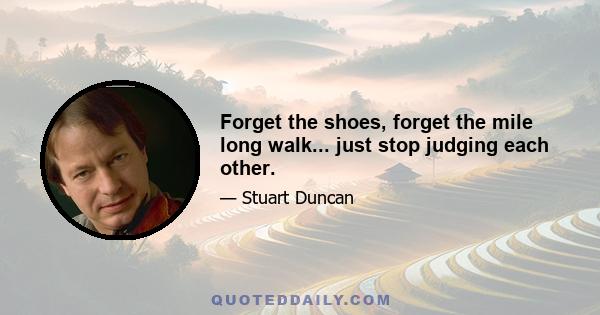 Forget the shoes, forget the mile long walk... just stop judging each other.