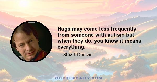 Hugs may come less frequently from someone with autism but when they do, you know it means everything.