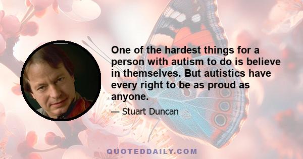 One of the hardest things for a person with autism to do is believe in themselves. But autistics have every right to be as proud as anyone.