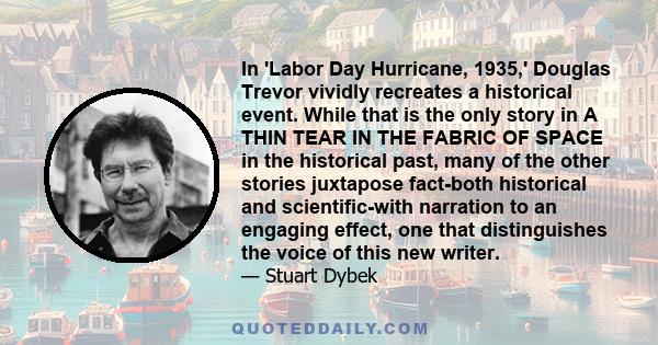 In 'Labor Day Hurricane, 1935,' Douglas Trevor vividly recreates a historical event. While that is the only story in A THIN TEAR IN THE FABRIC OF SPACE in the historical past, many of the other stories juxtapose