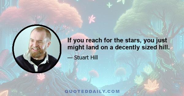 If you reach for the stars, you just might land on a decently sized hill.