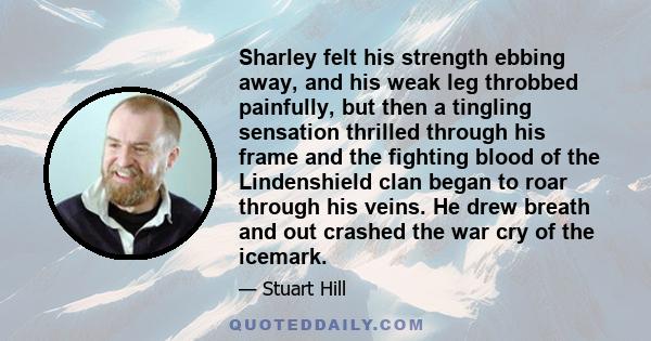 Sharley felt his strength ebbing away, and his weak leg throbbed painfully, but then a tingling sensation thrilled through his frame and the fighting blood of the Lindenshield clan began to roar through his veins. He