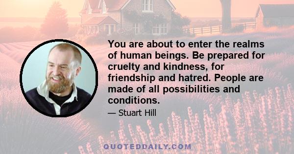 You are about to enter the realms of human beings. Be prepared for cruelty and kindness, for friendship and hatred. People are made of all possibilities and conditions.