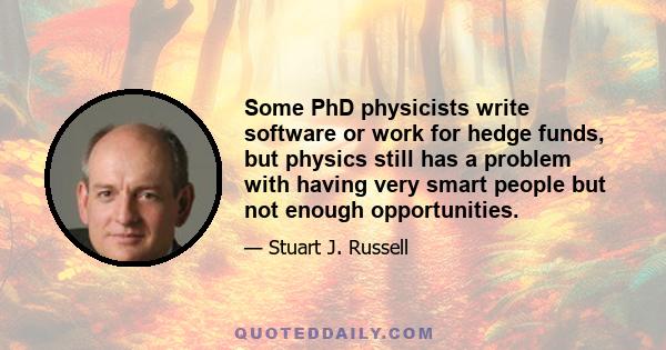 Some PhD physicists write software or work for hedge funds, but physics still has a problem with having very smart people but not enough opportunities.