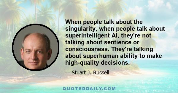 When people talk about the singularity, when people talk about superintelligent AI, they're not talking about sentience or consciousness. They're talking about superhuman ability to make high-quality decisions.