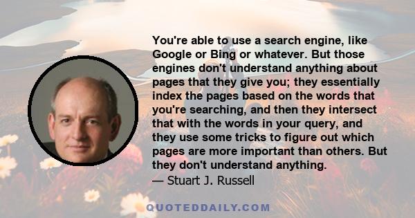 You're able to use a search engine, like Google or Bing or whatever. But those engines don't understand anything about pages that they give you; they essentially index the pages based on the words that you're searching, 