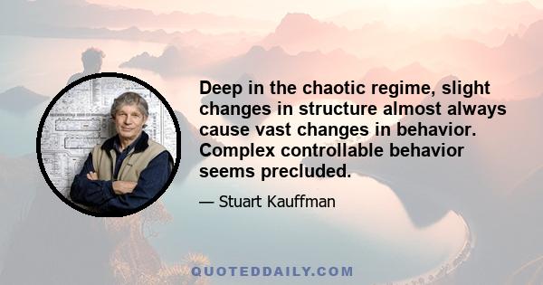 Deep in the chaotic regime, slight changes in structure almost always cause vast changes in behavior. Complex controllable behavior seems precluded.