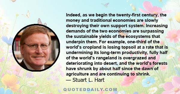 Indeed, as we begin the twenty-first century, the money and traditional economies are slowly destroying their own support system. Increasing demands of the two economies are surpassing the sustainable yields of the