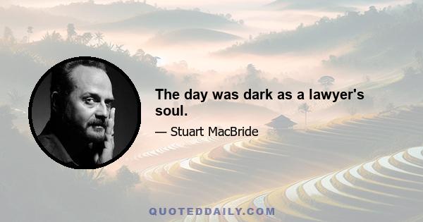 The day was dark as a lawyer's soul.