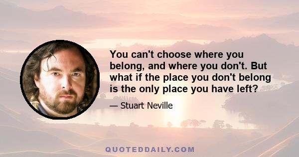 You can't choose where you belong, and where you don't. But what if the place you don't belong is the only place you have left?