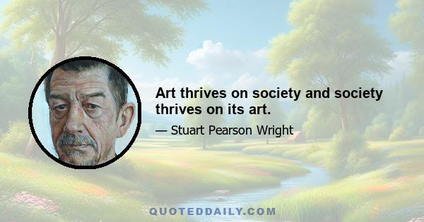 Art thrives on society and society thrives on its art.