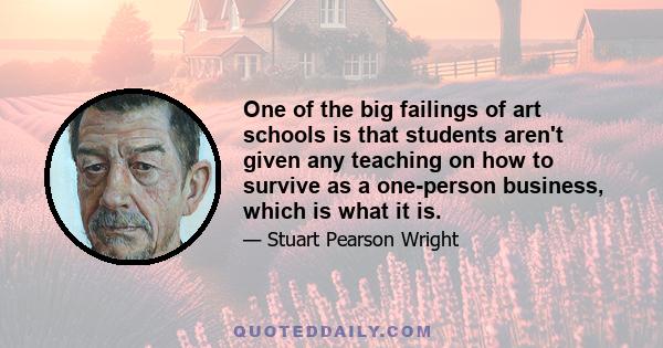 One of the big failings of art schools is that students aren't given any teaching on how to survive as a one-person business, which is what it is.