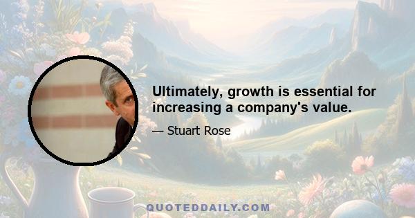 Ultimately, growth is essential for increasing a company's value.