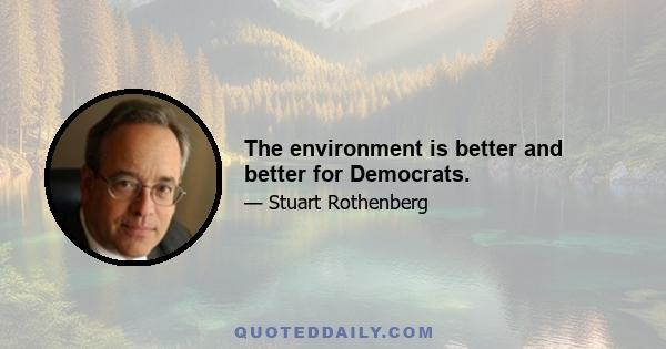 The environment is better and better for Democrats.