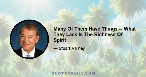 Many Of Them Have Things -- What They Lack Is The Richness Of Spirit