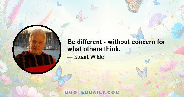 Be different - without concern for what others think.