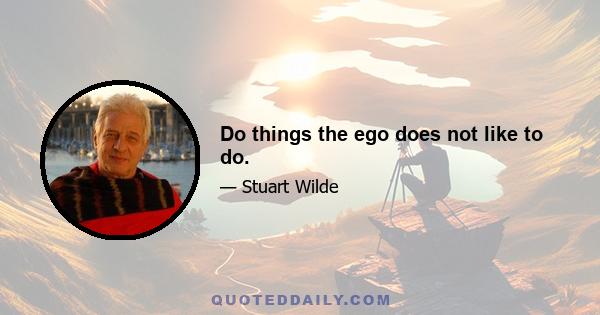 Do things the ego does not like to do.