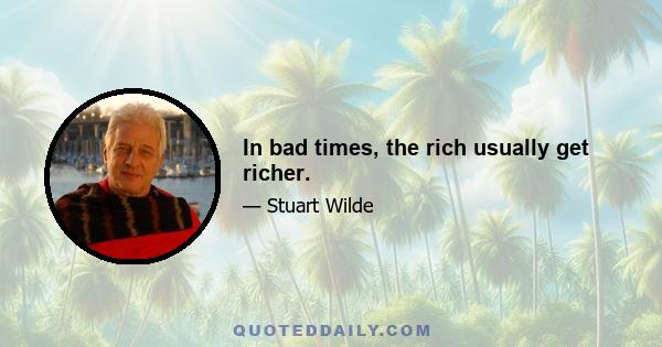 In bad times, the rich usually get richer.