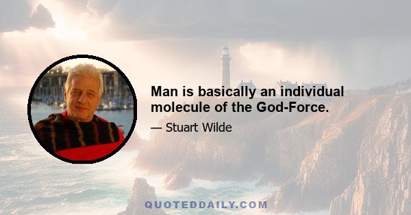 Man is basically an individual molecule of the God-Force.