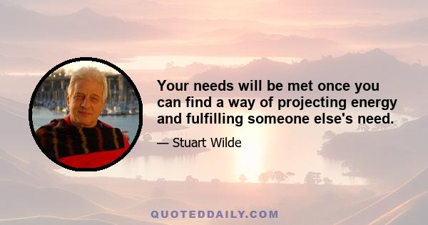 Your needs will be met once you can find a way of projecting energy and fulfilling someone else's need.