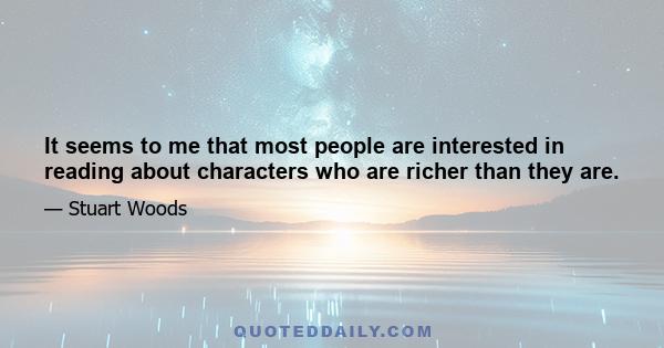 It seems to me that most people are interested in reading about characters who are richer than they are.