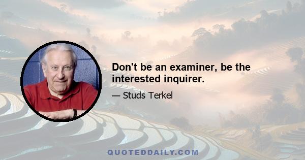 Don't be an examiner, be the interested inquirer.