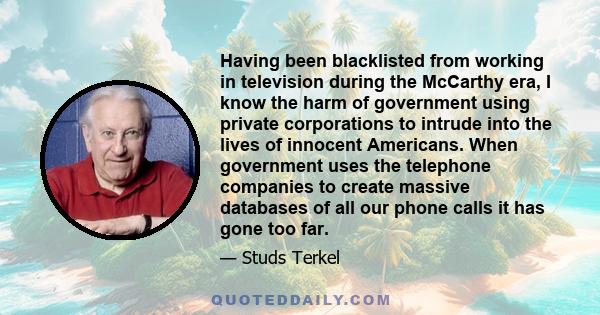 Having been blacklisted from working in television during the McCarthy era, I know the harm of government using private corporations to intrude into the lives of innocent Americans. When government uses the telephone